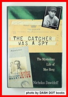 The Catcher was a Spy: The Mysterious Life of Moe Berg - Nicholas Dawidoff