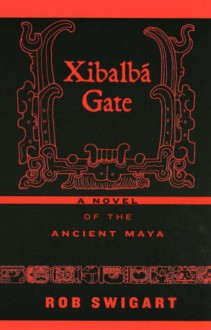 Xibalba Gate: A Novel of the Ancient Maya - Rob Swigart