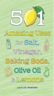 501 Amazing Uses for Salt, Vinegar, Baking Soda, Olive Oil and Lemons - Laura M. Westdale