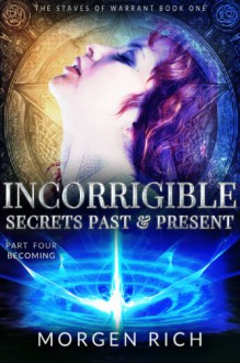 Incorrigible: Secrets Past & Present - Part Four / Becoming (The Staves of Warrant) - Morgen Rich