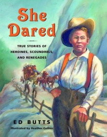 She Dared: True Stories of Heroines, Scoundrels, and Renegades - Ed Butts, Heather Collins