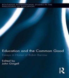 Education and the Common Good: Essays in Honor of Robin Barrow (Routledge International Studies in the Philosophy of Education) - John Gingell