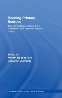 Reading Primary Sources: The Interpretation of Texts from Nineteenth and Twentieth Century History - Miriam Dobson, Benjamin Ziemann, Dobson Miriam