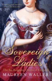 Sovereign Ladies: The Six Ruling Queens Of England - Maureen Waller