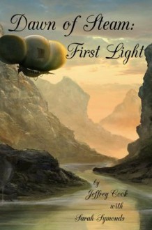 Dawn of Steam: First Light - Jeffrey Cook, Sarah A Symonds