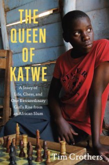 The Queen of Katwe: A Story of Life, Chess, and One Extraordinary Girl's Rise from an African Slum - Tim Crothers