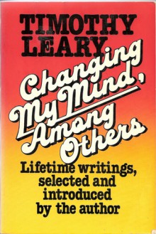 Changing My Mind, Among Others: Lifetime Writings - Timothy Leary