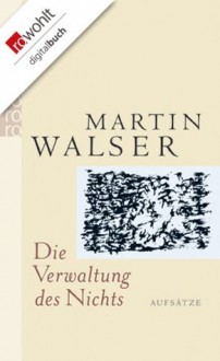 Die Verwaltung des Nichts: Aufsätze - Martin Walser