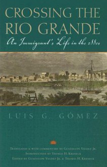 Crossing the Rio Grande: An Immigrant's Life in the 1880s - Luis G. Gomez, Thomas H. Kreneck, Guadalupe Valdez