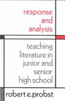 Response and Analysis: Teaching Literature in Junior and Senior High School - Robert E. Probst