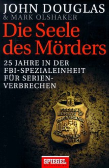 Die Seele Des Mörders: 25 Jahre In Der Fbi Spezialeinheit Für Serienverbrechen - Mark Olshaker, John E. (Edward) Douglas