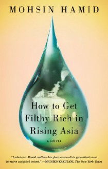 How to Get Filthy Rich in Rising Asia: A Novel - Mohsin Hamid