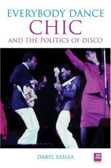 Chic: Everybody Dance: The Politics of Disco - Daryl Easlea