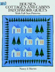 Houses, Cottages and Cabins Patchwork Quilts: With Full-Size Patterns - Nancy J. Martin