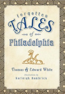 Forgotten Tales of Philadelphia - Thomas White, Edward White, Karleigh Hambrick