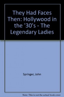 They Had Faces Then: Hollywood in the 30's--The Legendary Ladies - John Springer, Jack Hamilton