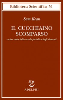 Il cucchiaino scomparso e altre storie della tavola periodica degli elementi - Sam Kean, Luigi Civalleri