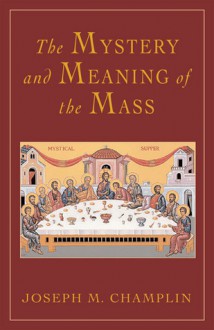 The Mystery and Meaning of the Mass - Joseph M. Champlin