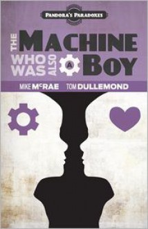 The Machine Who Was Also a Boy (Pandora's Paradoxes 1) - Mike McRae, Tom Dullemond, Jasmine Leong, Ben Hight