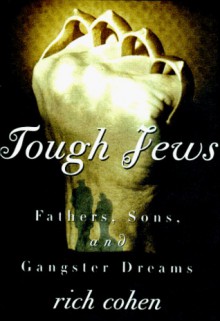 Tough Jews: Fathers, Sons, and Gangster Dreams - Rich Cohen