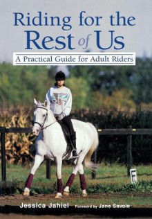 Riding for the Rest of Us: A Practical Guide for Adult Riders - Jessica Jahiel