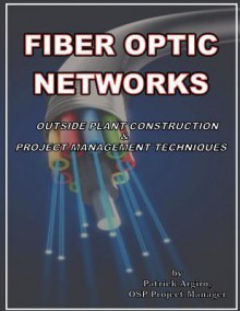 Fiber Optic Networks Outside Plant Construction & Project Management Techniques: A Guide to Outside Plant Engineering - Patrick Argiro, Gene Grossman