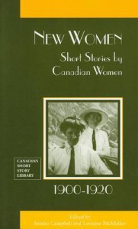 New Women: Short Stories by Canadian Women, 1900-1920 - Sandra Campbell, Lorraine Mcmullen