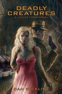 Deadly Creatures, a Lucius Fogg novel - Dan Wickline