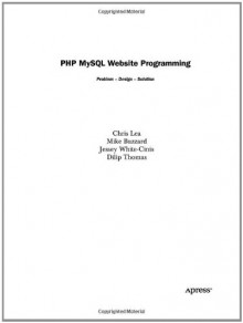 PHP MySQL Website Programming: Problem - Design - Solution - Chris Lea, Mike Buzzard, Dilip Thomas, Jessey White-Cinis