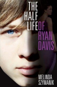 The Half Life of Ryan Davis - Melinda Szymanik