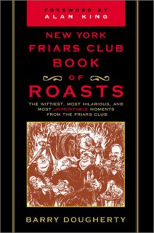 New York Friars Club Book of Roasts: The Wittiest, Most Hilarious, And, Until Now, Most Unprintable Moments from the Friars Club - Barry Dougherty, Alan King