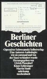 Berliner Geschichten: Operativer Schwerpunkt Selbstverlag: Eine Autoren-Anthologie: Wie Sie Entstanden Und Von Der Stasi Verhindert Wurde - Ulrich Plenzdorf, Klaus Schlesinger, Martin Stade