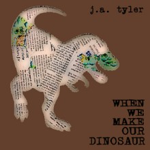 When We Make Our Dinosaur - J.A. Tyler