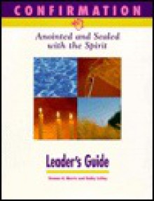 Confirmation: Anointed and Sealed with the Spirit - Thomas H. Morris, Kathy Coffey