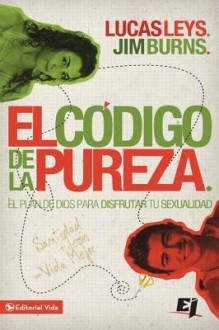 El Codigo de La Pureza: El Plan de Dios Para Disfrutar Tu Sexualidad - Jim Burns, Lucas Leys