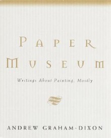 Paper Museum: Writings About Painting, Mostly - Andrew Graham-Dixon