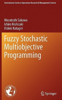 Fuzzy Stochastic Multiobjective Programming (International Series In Operations Research & Management Science) - Masatoshi Sakawa, Ichiro Nishizaki, Hideki Katagiri