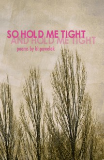 So Hold Me Tight and Hold Me Tight - B.L. Pawelek