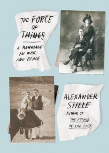 The Force of Things: A Marriage in War and Peace - Alexander Stille