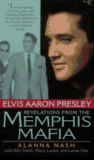 Elvis Aaron Presley: Revelations from the Memphis Mafia - Alanna Nash