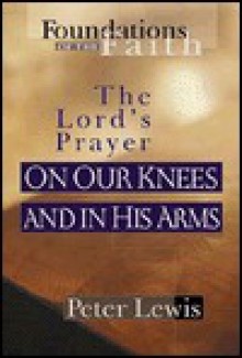 On Our Knees and in His Arms: The Lord's Prayer - Peter Lewis