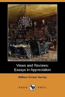 Views and Reviews: Essays in Appreciation - William Ernest Henley