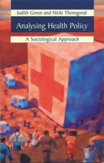 Analysing Health Policy: Sociological Approaches - Judith Green, Nicki Thorogood