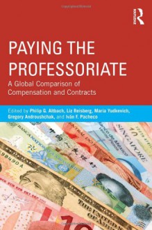 Paying the Professoriate: A Global Comparison of Compensation and Contracts - Philip G. Altbach