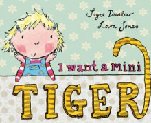 I Want A Mini Tiger - Joyce Dunbar, Lara Jones