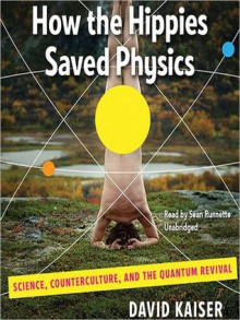 How the Hippies Saved Physics: Science, Counterculture, and the Quantum Revival (Audio) - David Kaiser, Sean Runnette