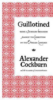 Guillotined: Being a Summary Broadside Against the Corruption of the English Language - Alexander Cockburn