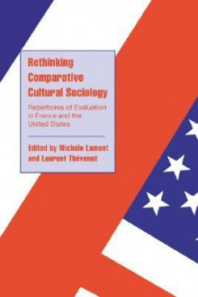 Rethinking Comparative Cultural Sociology: Repertoires Of Evaluation In France And The United States - Michele Lamont, Michèle Lamont