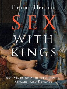 Sex with Kings: 500 Years of Adultery, Power, Rivalry, and Revenge - Eleanor Herman