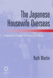 The Japanese Housewife Overseas: Adapting to Change of Culture and Status - Ruth Martin